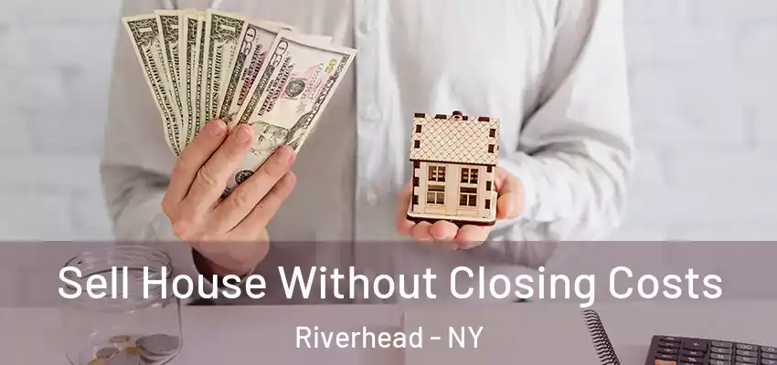Sell House Without Closing Costs Riverhead - NY